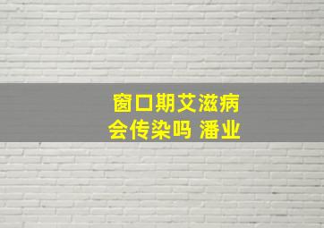 窗口期艾滋病会传染吗 潘业